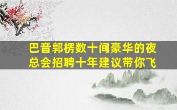 巴音郭楞数十间豪华的夜总会招聘十年建议带你飞